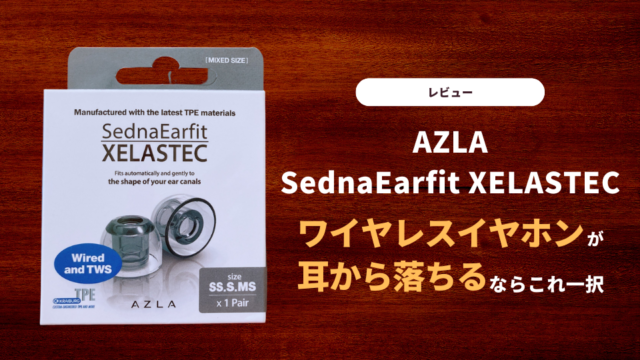 【レビュー】AZLA SednaEarfit XELASTEC｜ワイヤレスイヤホンが耳から落ちるならこれ一択
